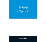 The story of a Pilgrim family. From the Mayflower to the present time; with autobiography, recollections, letters, incidents, and genealogy of the author, Rev. John Alden, in his 83d year