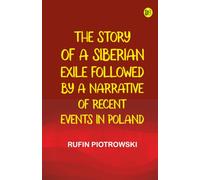 The Story of a Siberian Exile Followed by a Narrative of Recent Events in Poland