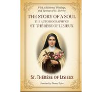 THE STORY OF A SOUL: THE AUTOBIOGRAPHY OF ST. THÉRÈSE OF LISIEUX, With Additional Writings, Prayers, and Sayings of St. Thérèse