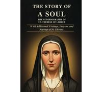 THE STORY OF A SOUL: THE AUTOBIOGRAPHY OF ST. THÉRÈSE OF LISIEUX With Additional Writings, Prayers, and Sayings of St. Thérèse