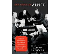 The Story of Ain't: America, Its Language, and the Most Controversial Dictionary Ever Published