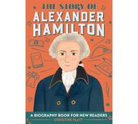 The Story of Alexander Hamilton: An Inspiring Biography for Young Readers (The Story of Biographies)