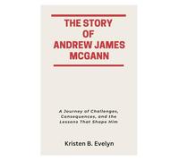 THE STORY OF ANDREW JAMES MCGANN: A Journey of Challenges, Consequences, and the Lessons That Shape Him