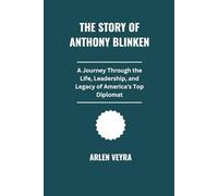 The Story Of Anthony Blinken: A Journey Through the Life, Leadership, and Legacy of America's Top Diplomat