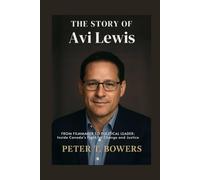 The Story of Avi Lewis: From Filmmaker to Political Leader: Inside Canada’s Fight for Change and Justice