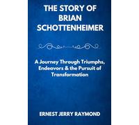 THE STORY OF BRIAN SCHOTTENHEIMER: A Journey Through Triumphs, Endeavors & the Pursuit of Transformation