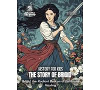 The Story of Brigid: Brigid, the Radiant Beacon of Faith and Healing. (History for Kids)
