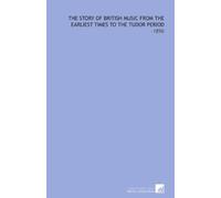 The Story of British Music From the Earliest Times to the Tudor Period: -1896