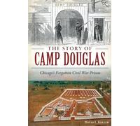 The Story of Camp Douglas: Chicago's Forgotten Civil War Prison