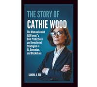 THE STORY OF CATHIE WOOD: The Woman Behind ARK Invest’s Bold Predictions and Investment Strategies in AI, Genomics, and Blockchain