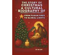 THE STORY OF CHRISTMAS: A CULTURAL BIOGRAPHY OF THE WORLD'S FAVORITE HOLIDAY: FROM PAGAN FIRES TO GLOBAL LIGHTS