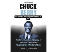 The Story Of CHUCK BERRY : The Maestro Who Helped Build Rock ‘n’ Roll (LEGENDS OF SOUND: THE BIOGRAPHIES OF THE GREATEST INSTRUMENTALISTS OF AMERICA)