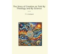 The Story of Creation as Told By Theology and By Science (Classic Books)