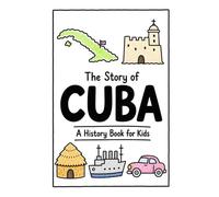 The Story of Cuba - A History Book for Kids: A Fun, Educational, and Illustrated Journey Through Cuban History for Children and Curious Minds (History for Kids)