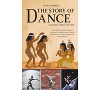 The Story of Dance: A JOURNEY THROUGH TIME: From Ancient Rituals to Modern Rhythms: Discover How Dance Shaped Civilizations, Cultures, and Creativity ... of Civilization - A Journey Through Time)
