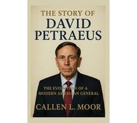 The story of David Petraeus: The Evolution of a Modern American General (The Patriot Command: Chronicles of U.S. Military Excellence)