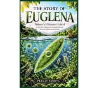 THE STORY OF EUGLENA Nature's Ultimate Hybrid: perfectly bridging the biological divide between plants and animals