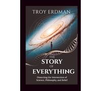 The Story of Everything: Dissecting the Intersection of Science, Philosophy, and Belief