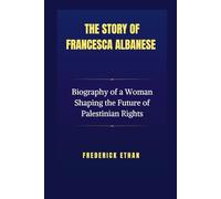 The Story of Francesca Albanese: Biography of a Woman Shaping the Future of Palestinian Rights (Crossroads of Influence: The Lives and Impact of Francesca Albanese & Massimiliano Calì)