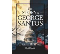 The Story of George Santos: A True Account of Ambition, Scandal, and the Lessons of Modern Politics