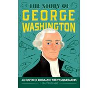 The Story of George Washington: An Inspiring Biography for Young Readers (The Story of Biographies)