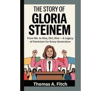 The Story of Gloria Steinem: From Ms. to Rise, Girl, Rise - A Legacy of Feminism for Every Generation