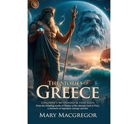 The Story of Greece: A Journey Through Ancient Myths and Heroes: Classic Greek legends for curious readers - Illustrated Edition with Author Biography