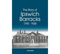 The Story of Ipswich Barracks 1795 - 1928