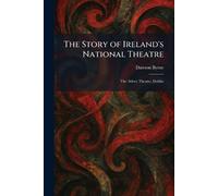 The Story of Ireland's National Theatre: The Abbey Theatre, Dublin