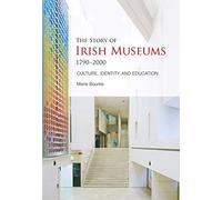 The Story of Irish Museums 1790-2000: Culture, Identity and Education