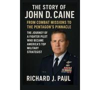 The Story of John D. Caine: From Combat Missions to the Pentagon’s Pinnacle: The Journey of a Fighter Pilot Who Became America’s Top Military Strategist