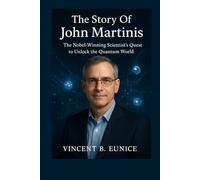 The Story Of John Martinis: The Nobel-Winning Scientist’s Quest to Unlock the Quantum World (Beacon of Genius: Unveiling the Nobel Laureates 2025)