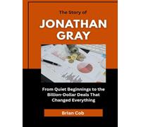The Story of Jonathan Gray: From Quiet Beginnings to the Billion-Dollar Deals That Changed Everything (Market Kings: Inside the Strategy, Power, and Legacy of U.S. Investors)