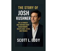 The story of Josh kushner: The AI Pioneer and Venture Giant Transforming Health, Real Estate, and Finance (Builders of Wealth: Stories of America’s Bold Investors)