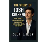 The story of Josh kushner: The AI Pioneer and Venture Giant Transforming Health, Real Estate, and Finance (Builders of Wealth: Stories of America’s Bold Investors)