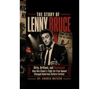 THE STORY OF LENNY BRUCE: Dirty, Brilliant, and Unsilenced: How One Comic's Fight for Free Speech Changed American Culture Forever