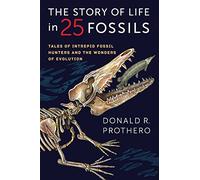 The Story of Life in 25 Fossils: Tales of Intrepid Fossil Hunters and the Wonders of Evolution