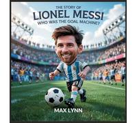 The Story of Lionel Messi: Who Was the Goal Machine?: 4 (People Worth Reading about for Kids)