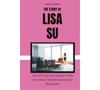 THE STORY OF LISA SU: Life of a Visionary Leader at the Frontline of the Semiconductor Revolution (Billionaire Minds: Stories of Grit and Greatness)