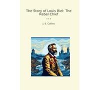 The Story of Louis Riel: The Rebel Chief (Classic Books)
