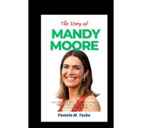 The Story of Mandy Moore: Her Life, Legacy, and Journey from Pop Sensation to Hollywood Icon (THE BIOGRAPHY OF RICH AND FAMOUS PEOPLE)