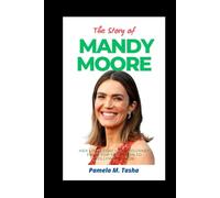 The Story of Mandy Moore: Her Life, Legacy, and Journey from Pop Sensation to Hollywood Icon (THE BIOGRAPHY OF RICH AND FAMOUS PEOPLE)