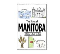 The Story of Manitoba - A History Book for Kids: A Fun, Educational, and Illustrated Journey Through Manitoba History for Children and Curious Minds (History for Kids)