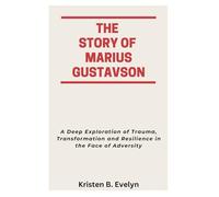THE STORY OF MARIUS GUSTAVSON: A Deep Exploration of Trauma, Transformation and Resilience in the Face of Adversity