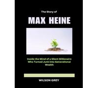 The Story of Max Heine: Inside the Mind of a Silent Billionaire Who Turned Junk into Generational Wealth (Masters of the Market: U.S. Investing Icons)