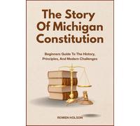 The Story Of Michigan Constitution: Beginners Guide To The History, Principles, And Modern Challenges