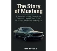 The Story of Mustang: A Narrative Journey Through the Evolution, Legends and Iconic Performance of America's Pony Car