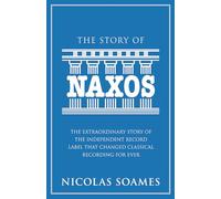 The Story Of Naxos: The extraordinary story of the independent record label that changed classical recording for ever