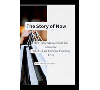 The Story of Now, How Time Management and Resilience Help Us Live Curious, Fulfilling Lives