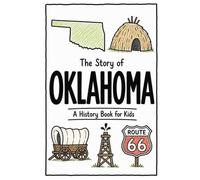 The Story of Oklahoma - A History Book for Kids: A Fun and Educational Illustrated Oklahoma History Book for Kids with Fast Facts and Easy Reading for Young Readers (US History for Kids)